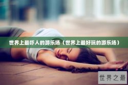 世界上最吓人的游乐场（世界上最好玩的游乐场）