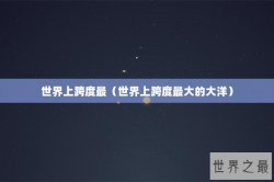 世界上跨度最（世界上跨度最大的大洋）