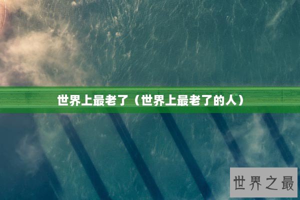 世界上最老了（世界上最老了的人）