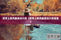 世界上肌肉最发达小孩（世界上肌肉最发达小孩是谁）