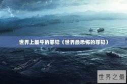 世界上最牛的罪犯（世界最恐怖的罪犯）