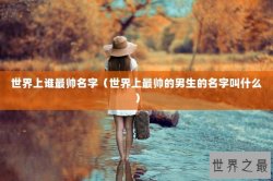 世界上谁最帅名字（世界上最帅的男生的名字叫什么）