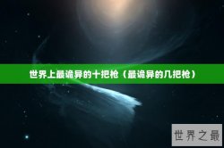 世界上最诡异的十把枪（最诡异的几把枪）