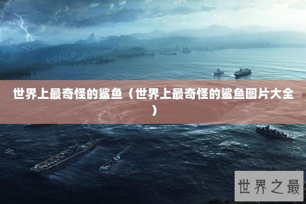 世界上最奇怪的鲨鱼（世界上最奇怪的鲨鱼图片大全）
