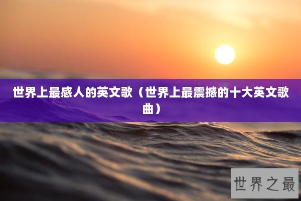 世界上最感人的英文歌（世界上最震撼的十大英文歌曲）