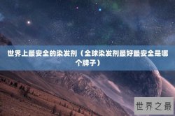 世界上最安全的染发剂（全球染发剂最好最安全是哪个牌子）