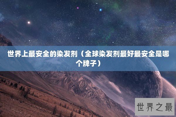 世界上最安全的染发剂（全球染发剂最好最安全是哪个牌子）