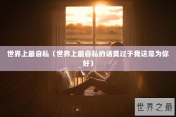 世界上最自私（世界上最自私的话莫过于我这是为你好）