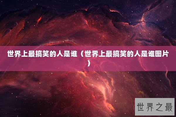 世界上最搞笑的人是谁（世界上最搞笑的人是谁图片）