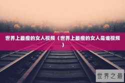 世界上最瘦的女人视频（世界上最瘦的女人是谁视频）