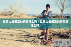 世界上最便宜的狗是什么狗（世界上最便宜的狗狗是什么狗）