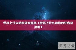 世界上什么动物牙齿最黑（世界上什么动物的牙齿是黑的）