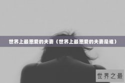 世界上最恩爱的夫妻（世界上最恩爱的夫妻是谁）
