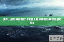 世界上最恐怖的蚂蚁（世界上最恐怖的蚂蚁怪兽最可怕）