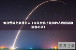 谁是世界上最帅的人（谁是世界上最帅的人而且是祖国的花朵）