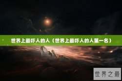 世界上最吓人的人（世界上最吓人的人第一名）