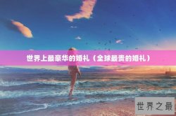 世界上最豪华的婚礼（全球最贵的婚礼）