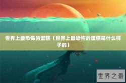 世界上最恐怖的蛋糕（世界上最恐怖的蛋糕是什么样子的）