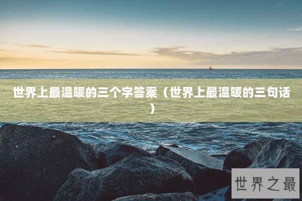 世界上最温暖的三个字答案（世界上最温暖的三句话）
