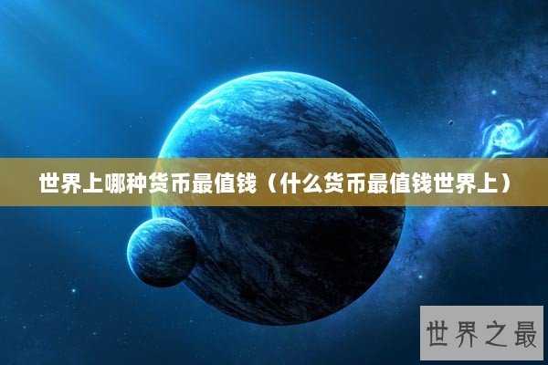 世界上哪种货币最值钱（什么货币最值钱世界上）