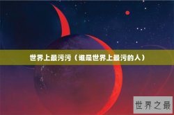 世界上最污污（谁是世界上最污的人）