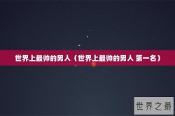 世界上最帅的男人（世界上最帅的男人 第一名）