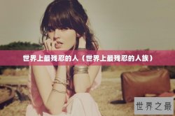 世界上最残忍的人（世界上最残忍的人族）