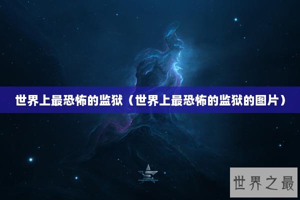 世界上最恐怖的监狱（世界上最恐怖的监狱的图片）