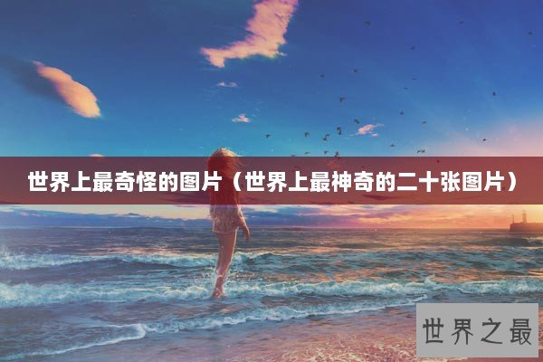 世界上最奇怪的图片（世界上最神奇的二十张图片）