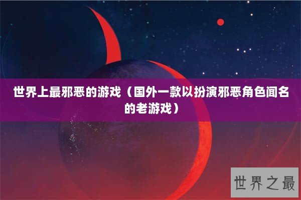世界上最邪恶的游戏（国外一款以扮演邪恶角色闻名的老游戏）