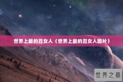 世界上最的丑女人（世界上最的丑女人图片）