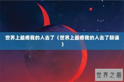 世界上最疼我的人去了（世界上最疼我的人去了朗诵）