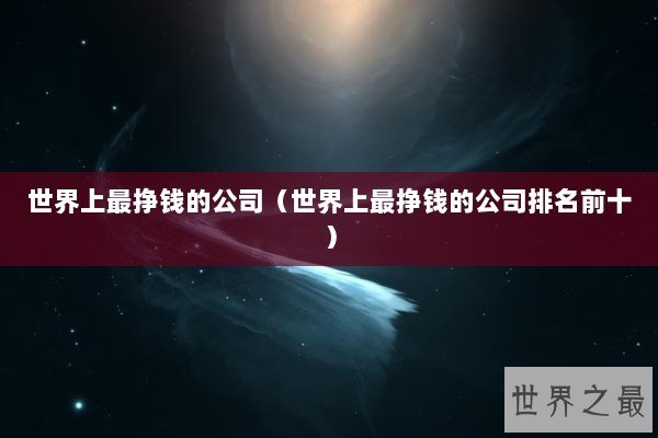 世界上最挣钱的公司（世界上最挣钱的公司排名前十）