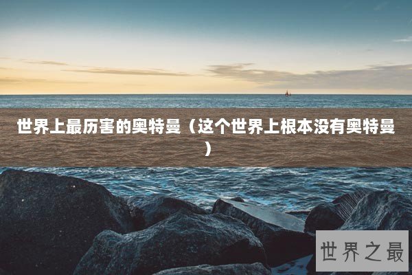 世界上最历害的奥特曼（这个世界上根本没有奥特曼）