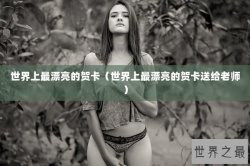 世界上最漂亮的贺卡（世界上最漂亮的贺卡送给老师）