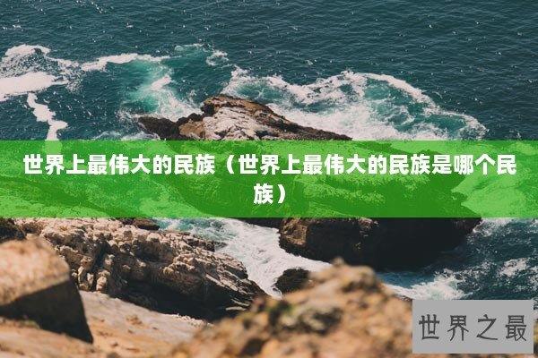 世界上最伟大的民族（世界上最伟大的民族是哪个民族）