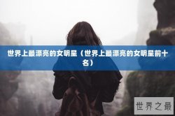 世界上最漂亮的女明星（世界上最漂亮的女明星前十名）