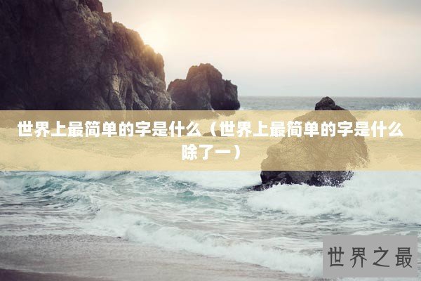 世界上最简单的字是什么（世界上最简单的字是什么除了一）
