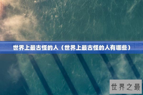 世界上最古怪的人（世界上最古怪的人有哪些）