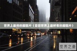 世界上最帅的脚图片（目前世界上最好看的脚图片）