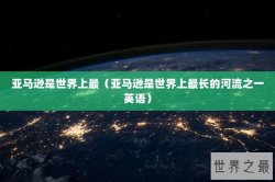 亚马逊是世界上最（亚马逊是世界上最长的河流之一英语）
