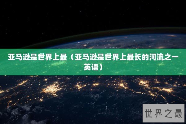 亚马逊是世界上最（亚马逊是世界上最长的河流之一英语）