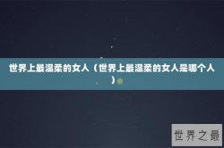 世界上最温柔的女人（世界上最温柔的女人是哪个人）
