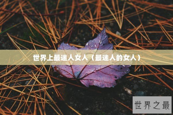 世界上最迷人女人（最迷人的女人）