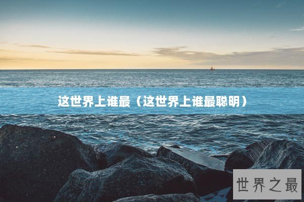 这世界上谁最（这世界上谁最聪明）