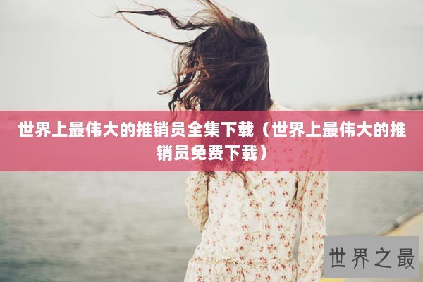 世界上最伟大的推销员全集下载（世界上最伟大的推销员免费下载）