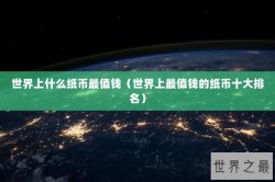 世界上什么纸币最值钱（世界上最值钱的纸币十大排名）