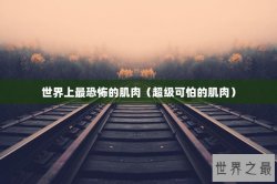 世界上最恐怖的肌肉（超级可怕的肌肉）