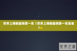 世界上辣椒最辣第一名（世界上辣椒最辣第一名是谁）