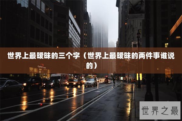 世界上最暧昧的三个字（世界上最暧昧的两件事谁说的）